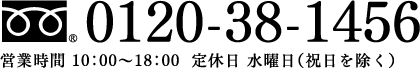電話番号 0120-38-1456 営業時間 10：00〜18：00  定休日 水曜日（祝日を除く）