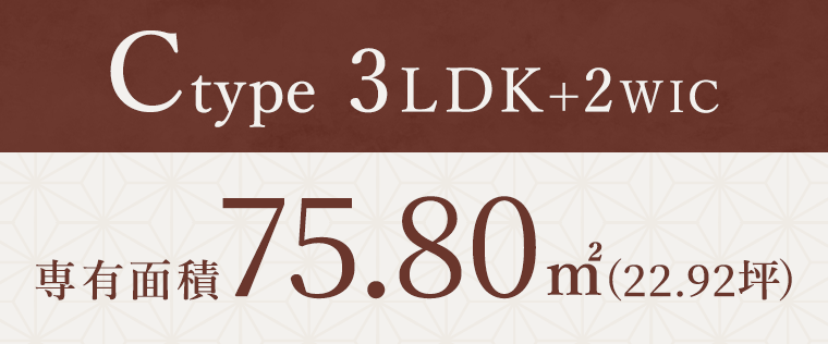 Cタイプ3LDK+2WIC 専有面積75.80平方メートル（22.92坪）