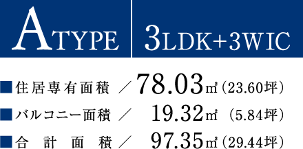ATYPE【3LDK＋3WIC】住居専有面積：78.03平方メートル（23.60坪）／バルコニー面積：19.32平方メートル（5.84坪）／合計面積：97.35平方メートル（29.44坪）