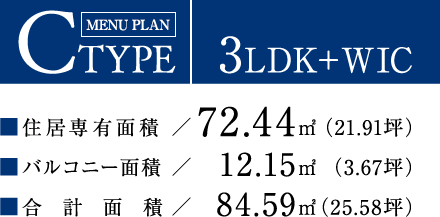 CTYPE【3LDK＋WIC】住居専有面積：72.44平方メートル（21.91坪）／バルコニー面積：12.15平方メートル（3.67坪）／合計面積：84.59平方メートル（25.58坪）