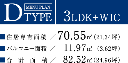DTYPE【3LDK＋WIC】住居専有面積：70.55平方メートル（21.34坪）／バルコニー面積：11.97平方メートル（3.62坪）／合計面積：82.52平方メートル（24.96坪）