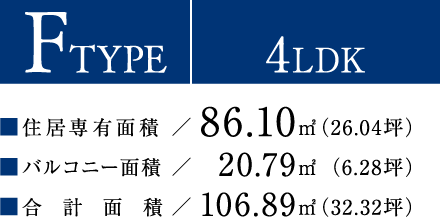 F TYPE【4LDK】住居専有面積：86.10平方メートル（26.04坪）／バルコニー面積：20.79平方メートル（6.28坪）／合計面積：106.89平方メートル（32.32坪）