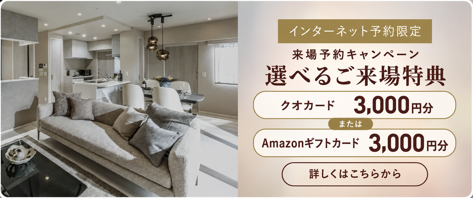 インターネット予約限定 来場予約キャンペーン。選べるご来場特典：クオカード3,000円分 または Amazonギフトカード3,000円分。詳しくはこちらから