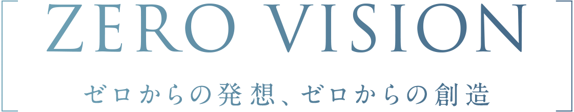 ZERO VISION ゼロからの発想、ゼロからの創像