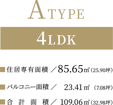 ATYPE【4LDK】住居専有面積：85.65平方メートル（25.90坪）／バルコニー面積：23.41平方メートル（7.08坪）／合計面積：109.06平方メートル（32.98坪）